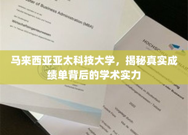 马来西亚亚太科技大学，揭秘学术实力背后的真实成绩单之谜
