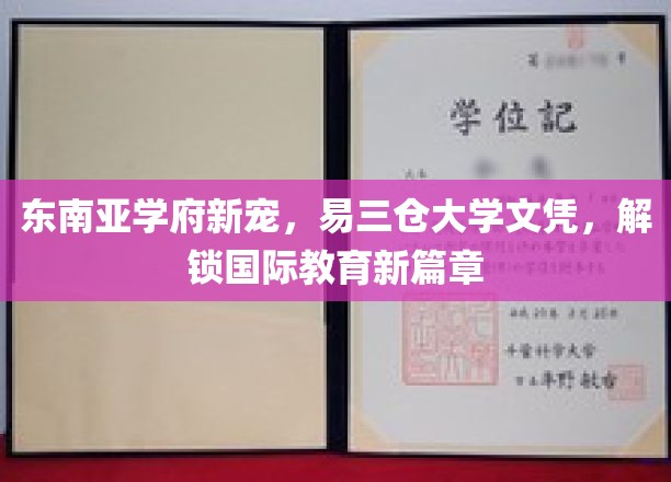 东南亚教育新航标，易三仓大学文凭，开启全球视野之旅