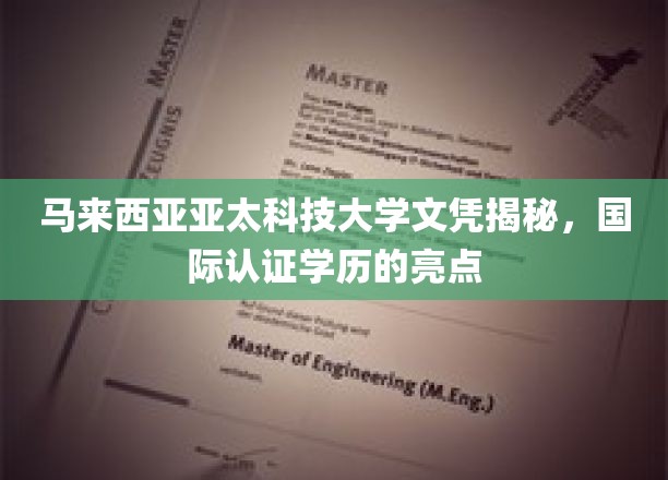 马来西亚亚太科技大学学历优势大盘点，国际认证，全球认可！