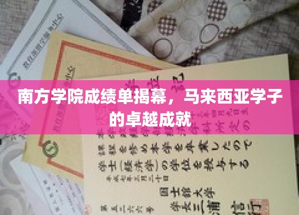 南方学院荣耀绽放，马来西亚学子谱写辉煌成就篇章