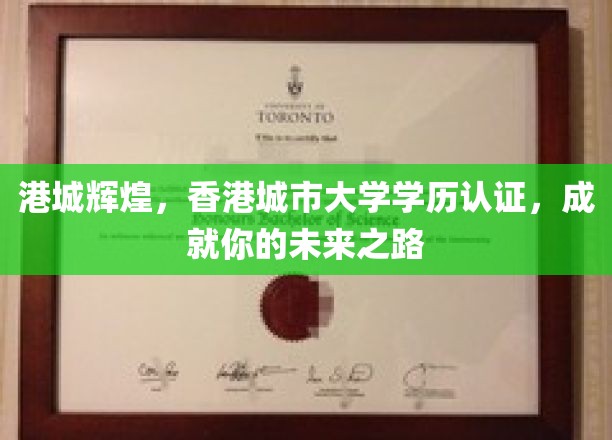 港城辉煌，香港城市大学学历认证，成就你的未来之路
