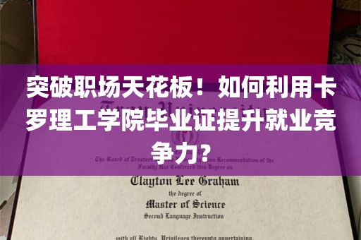 突破职场天花板！如何利用卡罗理工学院毕业证提升就业竞争力？