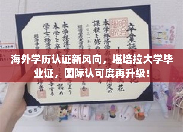 澳洲学历认证新突破，堪培拉大学证书，国际通行证价值再飞跃！