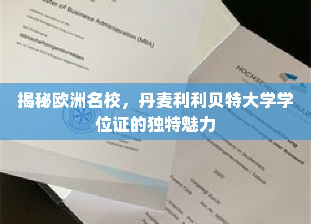 揭秘欧洲名校，丹麦利利贝特大学学位证的独特魅力