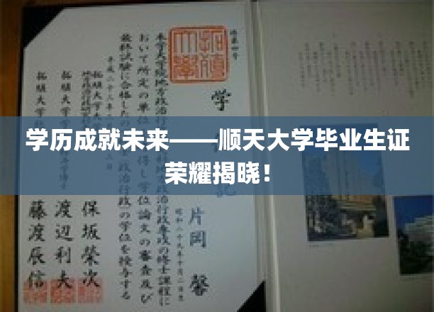 顺天骄子荣耀绽放，独家揭秘大学毕业生证的非凡价值！