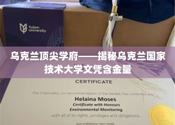乌克兰顶级学府实力解析，乌克兰国家技术大学文凭价值揭秘