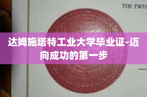 达姆施塔特工业大学毕业证-迈向成功的第一步